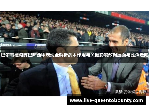 巴尔韦德对阵巴萨西甲表现全解析战术作用与关键影响数据层面与胜负走向