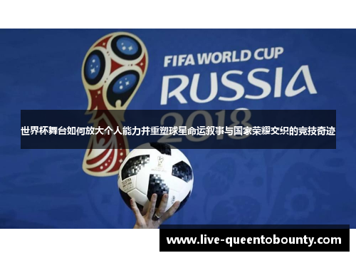 世界杯舞台如何放大个人能力并重塑球星命运叙事与国家荣耀交织的竞技奇迹