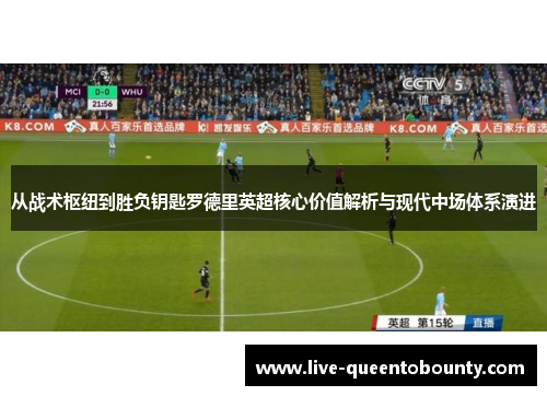 从战术枢纽到胜负钥匙罗德里英超核心价值解析与现代中场体系演进 从战术枢纽到胜负钥匙罗德里英超核心价值解析与现代中场体系演进