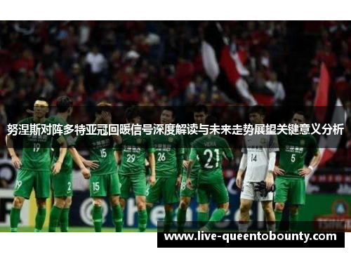 努涅斯对阵多特亚冠回暖信号深度解读与未来走势展望关键意义分析