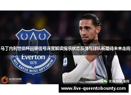 马丁内利世俱杯回暖信号深度解读揭示状态反弹与球队新期待未来走向