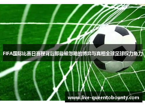 FIFA国际比赛日赛程背后那些被忽略的博弈与真相全球足球权力角力