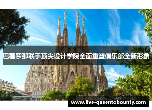 巴塞罗那联手顶尖设计学院全面重塑俱乐部全新形象