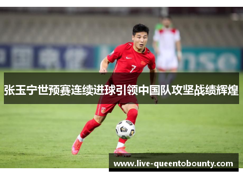 张玉宁世预赛连续进球引领中国队攻坚战绩辉煌