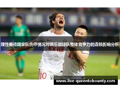 理性看待国家队伤停情况对俱乐部球队整体竞争力的连锁影响分析
