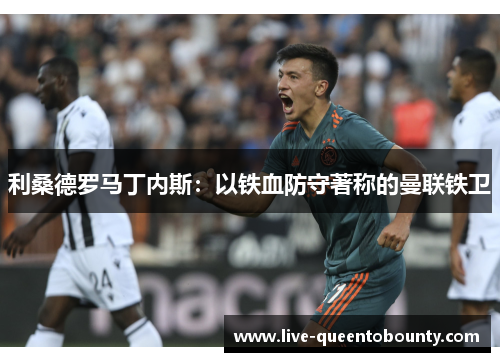 利桑德罗马丁内斯：以铁血防守著称的曼联铁卫