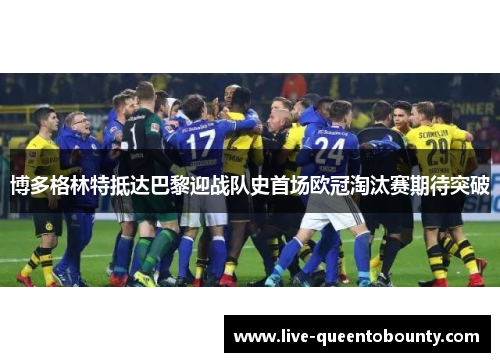 博多格林特抵达巴黎迎战队史首场欧冠淘汰赛期待突破 博多格林特抵达巴黎迎战队史首场欧冠淘汰赛期待突破