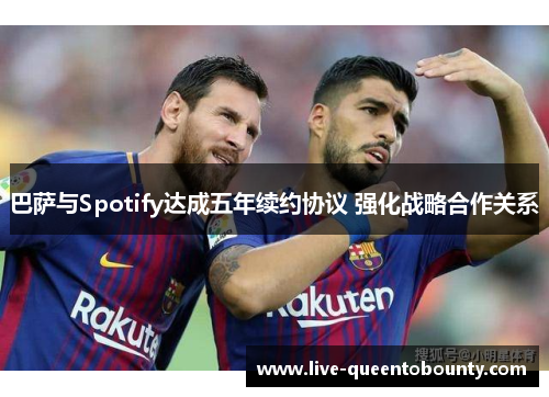 巴萨与Spotify达成五年续约协议 强化战略合作关系