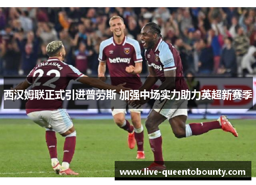 西汉姆联正式引进普劳斯 加强中场实力助力英超新赛季