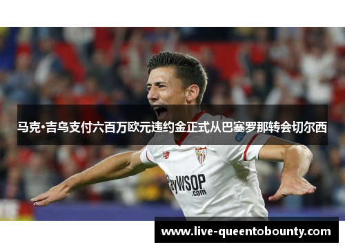 马克·吉乌支付六百万欧元违约金正式从巴塞罗那转会切尔西