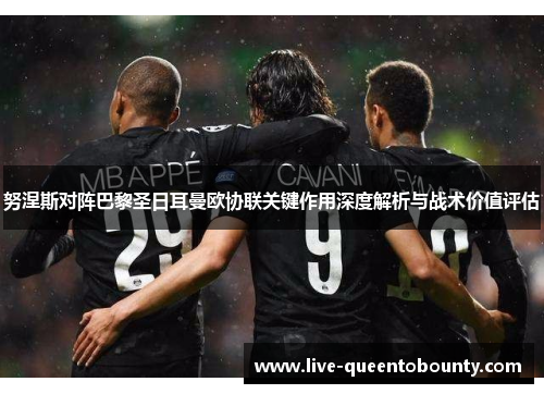 努涅斯对阵巴黎圣日耳曼欧协联关键作用深度解析与战术价值评估