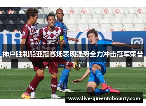 神户胜利船亚冠赛场表现强势全力冲击冠军荣誉